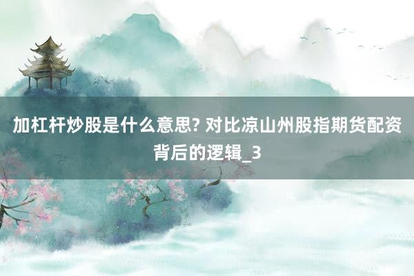 加杠杆炒股是什么意思? 对比凉山州股指期货配资背后的逻辑_3