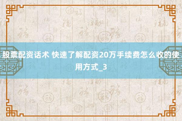 股票配资话术 快速了解配资20万手续费怎么收的使用方式_3