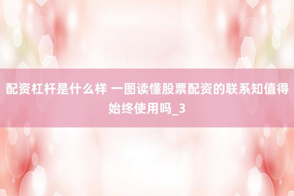 配资杠杆是什么样 一图读懂股票配资的联系知值得始终使用吗_3