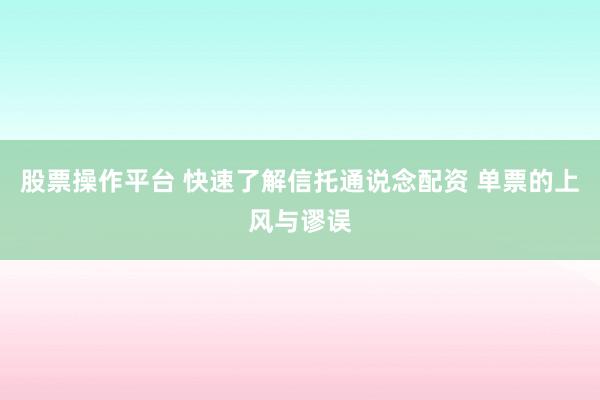 股票操作平台 快速了解信托通说念配资 单票的上风与谬误