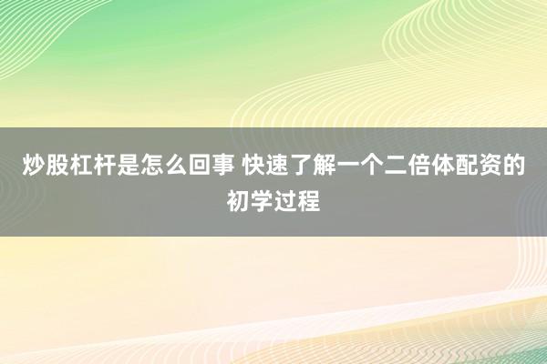 炒股杠杆是怎么回事 快速了解一个二倍体配资的初学过程