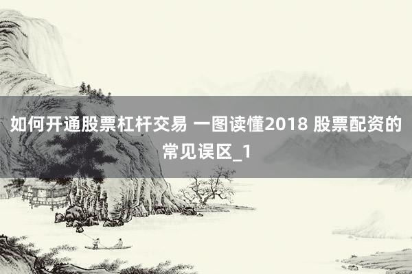 如何开通股票杠杆交易 一图读懂2018 股票配资的常见误区_1