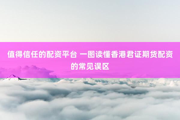 值得信任的配资平台 一图读懂香港君证期货配资的常见误区