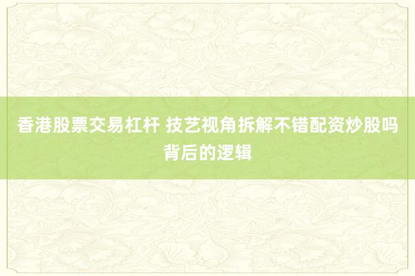 香港股票交易杠杆 技艺视角拆解不错配资炒股吗背后的逻辑