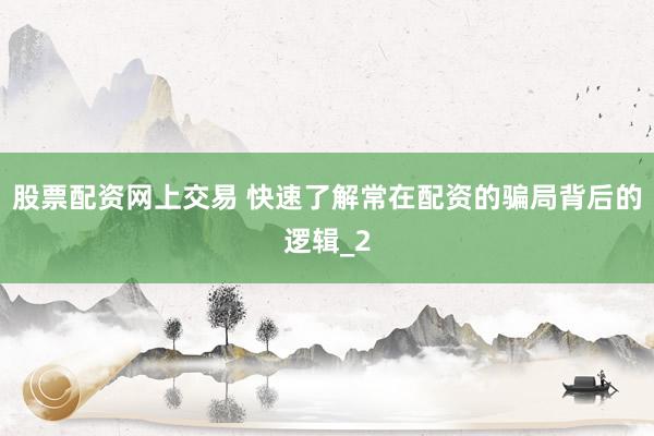 股票配资网上交易 快速了解常在配资的骗局背后的逻辑_2