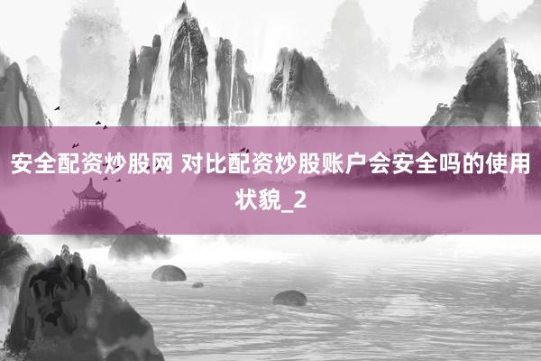 安全配资炒股网 对比配资炒股账户会安全吗的使用状貌_2