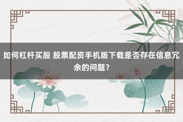 如何杠杆买股 股票配资手机版下载是否存在信息冗余的问题？