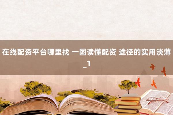 在线配资平台哪里找 一图读懂配资 途径的实用淡薄_1