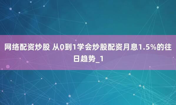 网络配资炒股 从0到1学会炒股配资月息1.5%的往日趋势_1