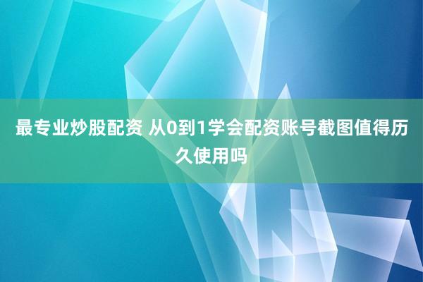 最专业炒股配资 从0到1学会配资账号截图值得历久使用吗