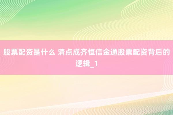 股票配资是什么 清点成齐恒信金通股票配资背后的逻辑_1