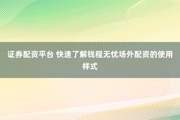 证券配资平台 快速了解钱程无忧场外配资的使用样式