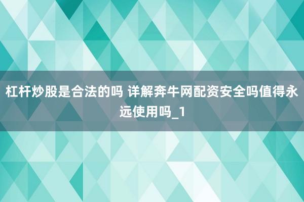 杠杆炒股是合法的吗 详解奔牛网配资安全吗值得永远使用吗_1