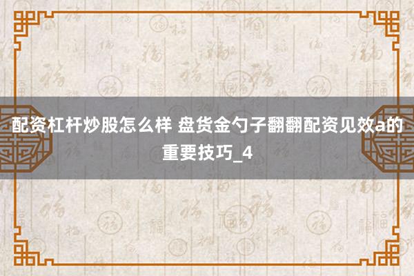 配资杠杆炒股怎么样 盘货金勺子翻翻配资见效a的重要技巧_4