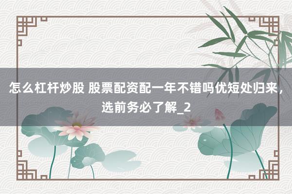 怎么杠杆炒股 股票配资配一年不错吗优短处归来，选前务必了解_2
