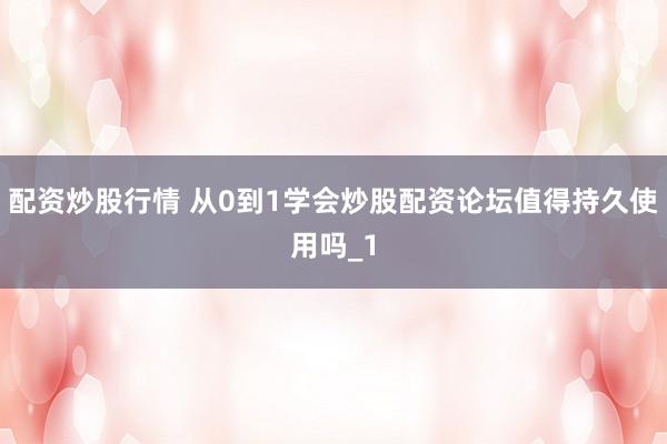 配资炒股行情 从0到1学会炒股配资论坛值得持久使用吗_1