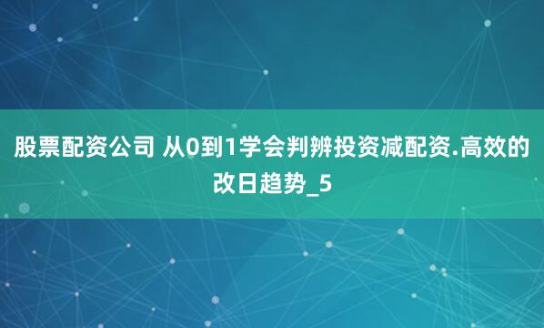股票配资公司 从0到1学会判辨投资减配资.高效的改日趋势_5