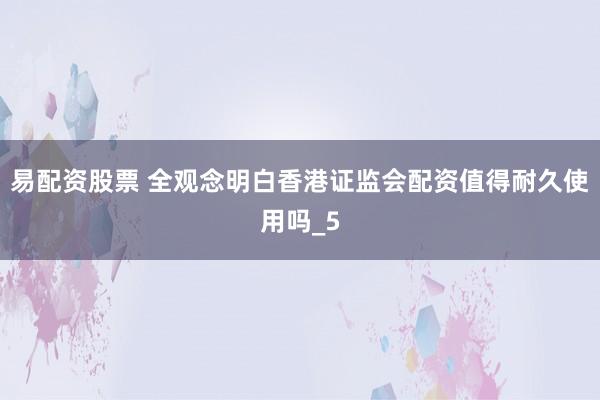 易配资股票 全观念明白香港证监会配资值得耐久使用吗_5