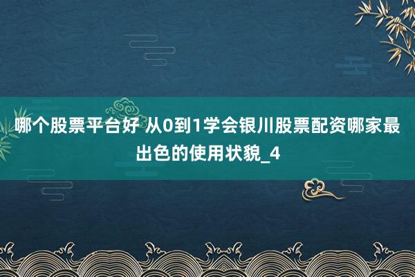 哪个股票平台好 从0到1学会银川股票配资哪家最出色的使用状貌_4