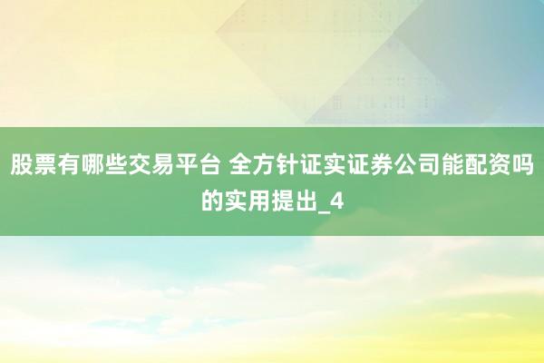 股票有哪些交易平台 全方针证实证券公司能配资吗的实用提出_4