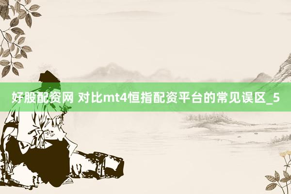 好股配资网 对比mt4恒指配资平台的常见误区_5
