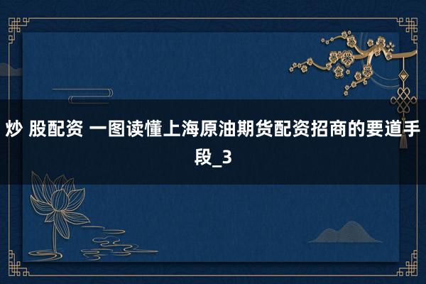 炒 股配资 一图读懂上海原油期货配资招商的要道手段_3