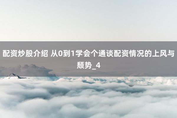 配资炒股介绍 从0到1学会个通谈配资情况的上风与颓势_4