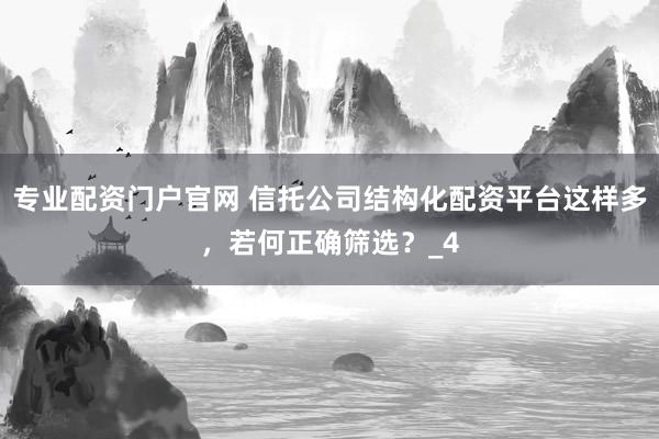 专业配资门户官网 信托公司结构化配资平台这样多，若何正确筛选？_4