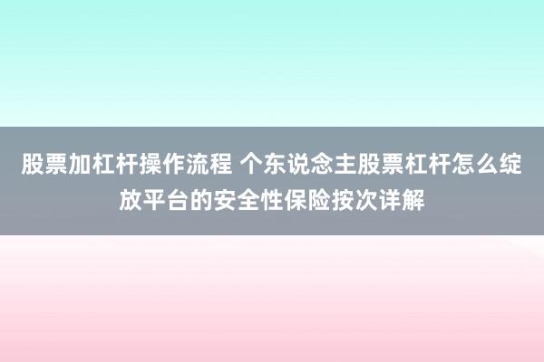 股票加杠杆操作流程 个东说念主股票杠杆怎么绽放平台的安全性保险按次详解