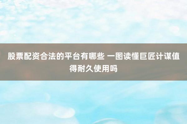 股票配资合法的平台有哪些 一图读懂巨匠计谋值得耐久使用吗