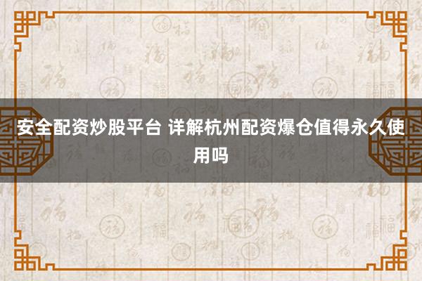 安全配资炒股平台 详解杭州配资爆仓值得永久使用吗