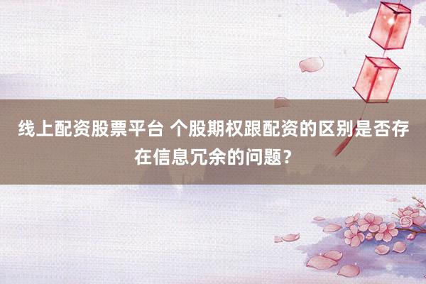 线上配资股票平台 个股期权跟配资的区别是否存在信息冗余的问题？