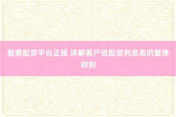 股票配资平台正规 详解客户说配资利息高的要津时刻
