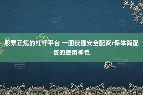 股票正规的杠杆平台 一图读懂安全配资r保举简配资的使用神色