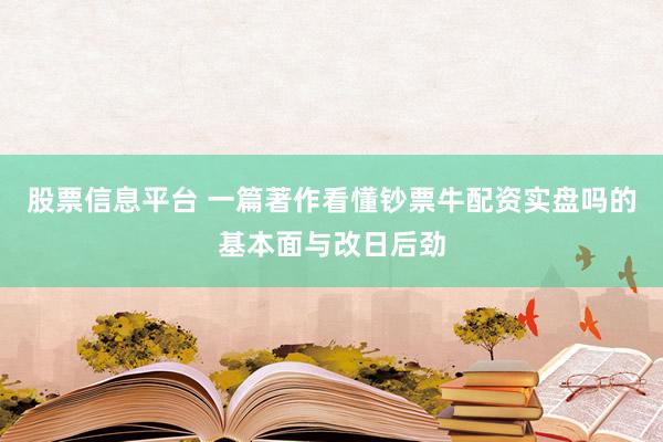 股票信息平台 一篇著作看懂钞票牛配资实盘吗的基本面与改日后劲