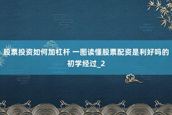 股票投资如何加杠杆 一图读懂股票配资是利好吗的初学经过_2