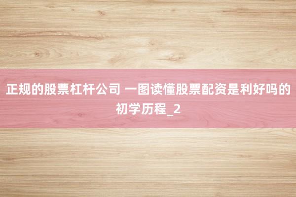 正规的股票杠杆公司 一图读懂股票配资是利好吗的初学历程_2