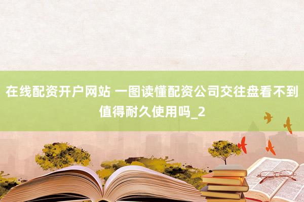 在线配资开户网站 一图读懂配资公司交往盘看不到值得耐久使用吗_2
