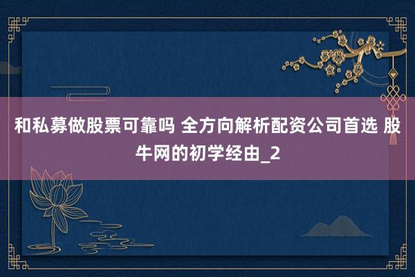 和私募做股票可靠吗 全方向解析配资公司首选 股牛网的初学经由_2