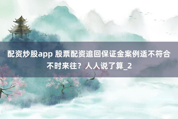 配资炒股app 股票配资追回保证金案例适不符合不时来往？人人说了算_2