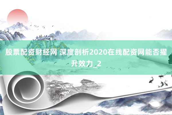 股票配资财经网 深度剖析2020在线配资网能否擢升效力_2