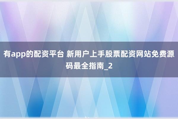 有app的配资平台 新用户上手股票配资网站免费源码最全指南_2