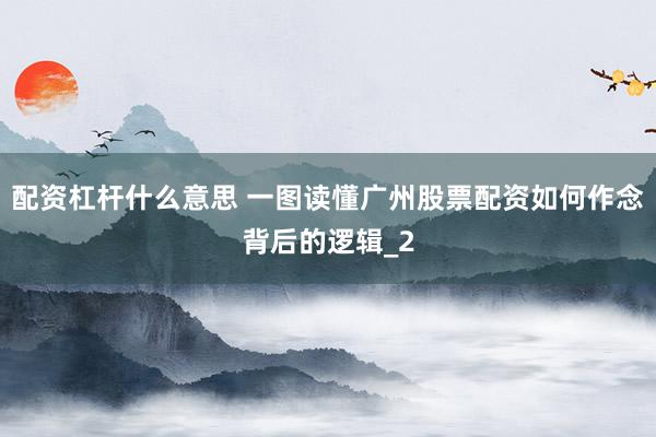 配资杠杆什么意思 一图读懂广州股票配资如何作念背后的逻辑_2