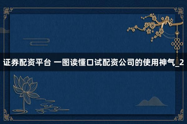 证券配资平台 一图读懂口试配资公司的使用神气_2