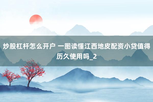 炒股杠杆怎么开户 一图读懂江西地皮配资小贷值得历久使用吗_2