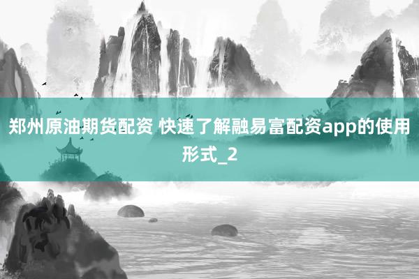 郑州原油期货配资 快速了解融易富配资app的使用形式_2