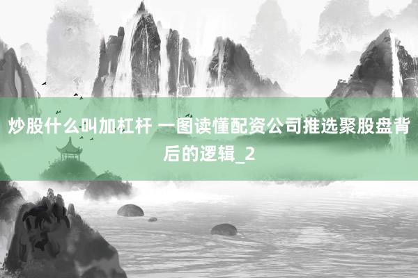 炒股什么叫加杠杆 一图读懂配资公司推选聚股盘背后的逻辑_2