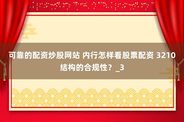 可靠的配资炒股网站 内行怎样看股票配资 3210结构的合规性？_3