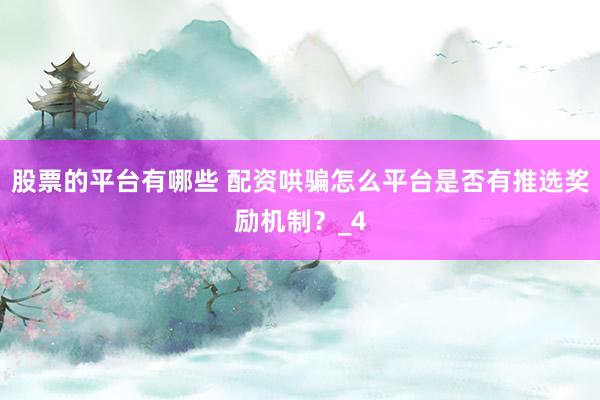 股票的平台有哪些 配资哄骗怎么平台是否有推选奖励机制？_4