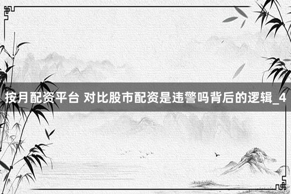 按月配资平台 对比股市配资是违警吗背后的逻辑_4